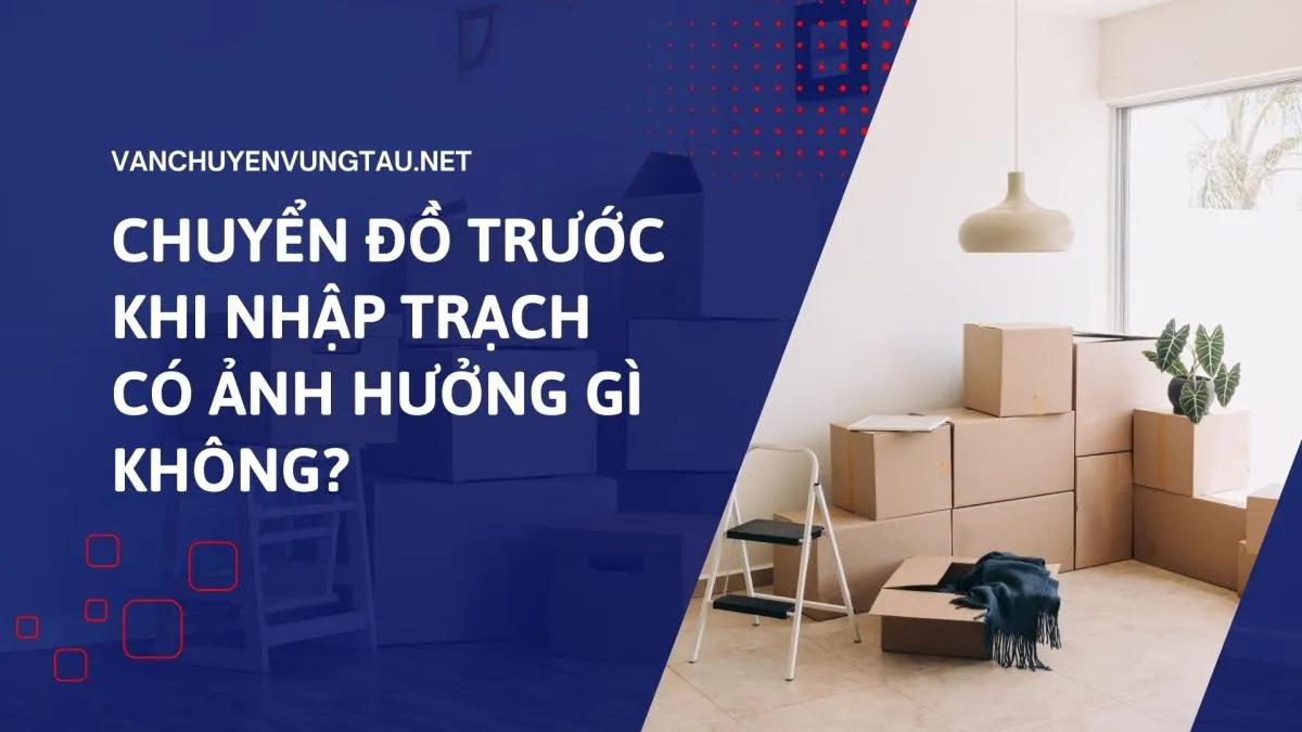 Chuyển đồ trước khi nhập trạch có ảnh hưởng gì không?